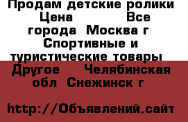 Продам детские ролики › Цена ­ 1 200 - Все города, Москва г. Спортивные и туристические товары » Другое   . Челябинская обл.,Снежинск г.
